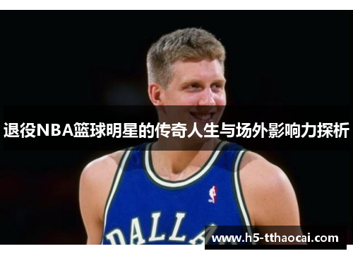 退役NBA篮球明星的传奇人生与场外影响力探析